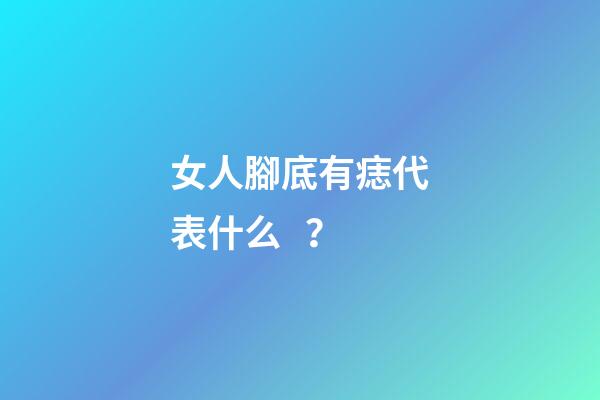 女人腳底有痣代表什么？